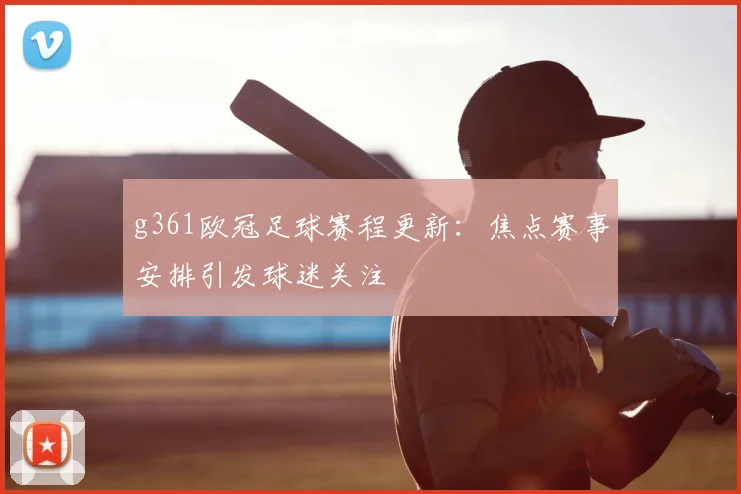 g361欧冠足球赛程更新:焦点赛事安排引发球迷关注