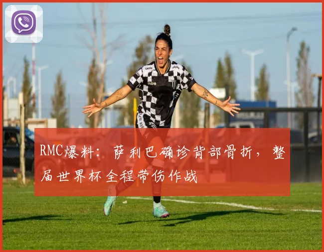 RMC爆料:萨利巴确诊背部骨折,整届世界杯全程带伤作战
