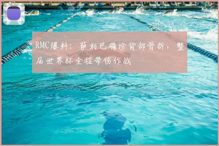 RMC爆料:萨利巴确诊背部骨折,整届世界杯全程带伤作战