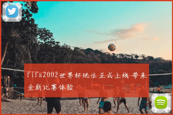 fifa2002世界杯玩法正式上线 带来全新比赛体验