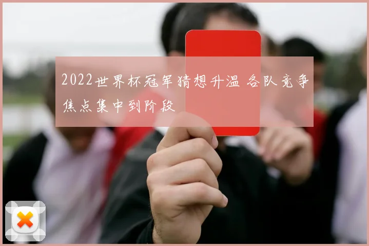 2022世界杯冠军猜想升温 各队竞争焦点集中到阶段