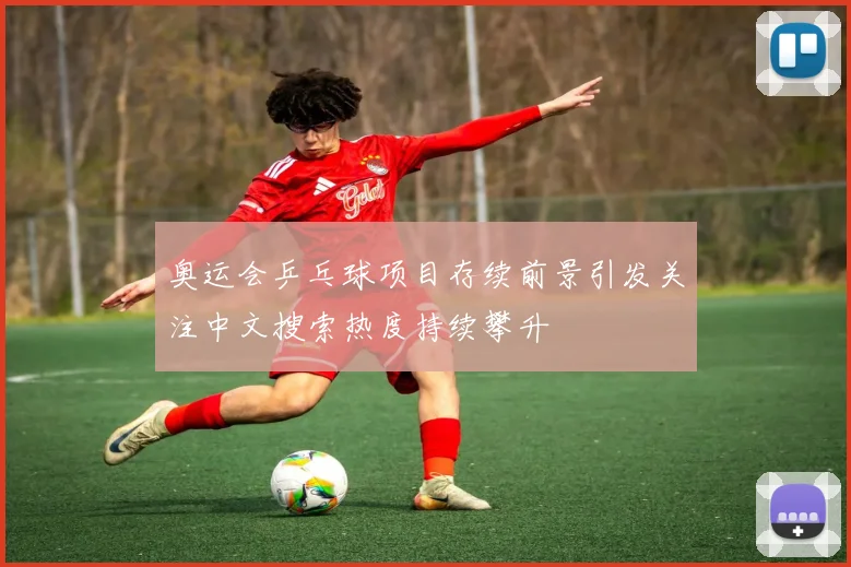 奥运会乒乓球项目存续前景引发关注中文搜索热度持续攀升