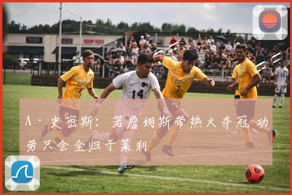 A·史密斯:若詹姆斯带热火夺冠 功劳只会全归于莱利