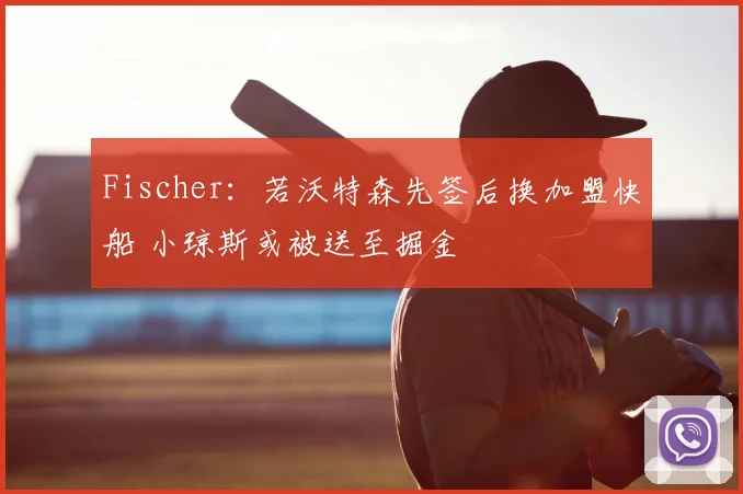 Fischer：若沃特森先签后换加盟快船 小琼斯或被送至掘金