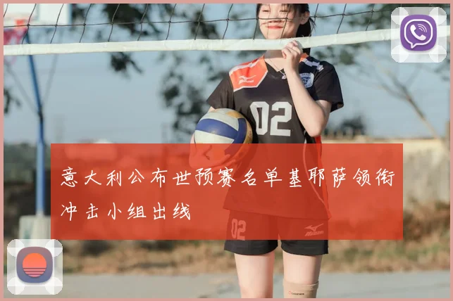 意大利公布世预赛名单基耶萨领衔冲击小组出线