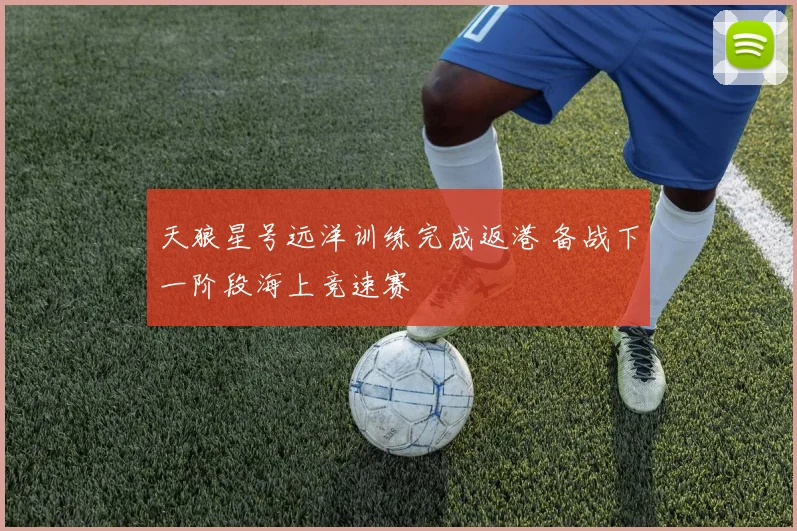 天狼星号远洋训练完成返港 备战下一阶段海上竞速赛