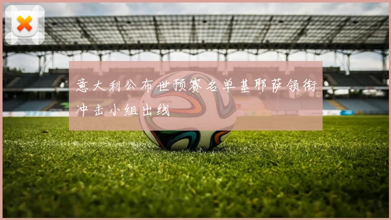 意大利公布世预赛名单基耶萨领衔冲击小组出线