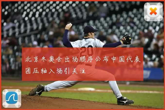 北京冬奥会出场顺序公布中国代表团压轴入场引关注