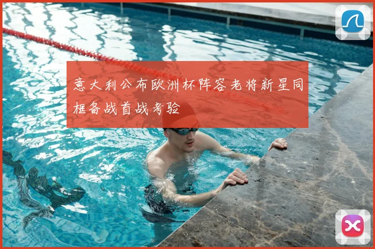 意大利公布欧洲杯阵容老将新星同框备战首战考验