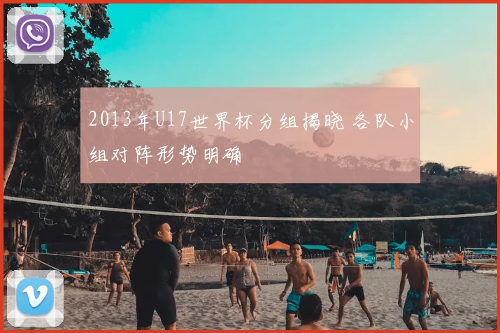 2013年U17世界杯分组揭晓 各队小组对阵形势明确