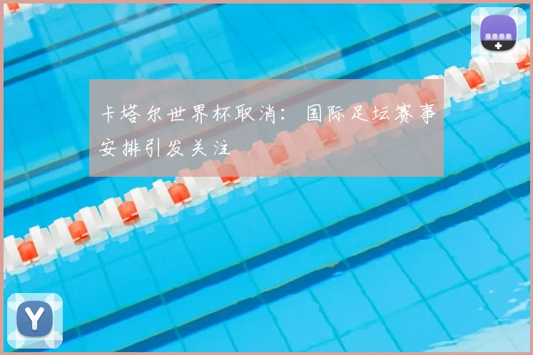 卡塔尔世界杯取消:国际足坛赛事安排引发关注