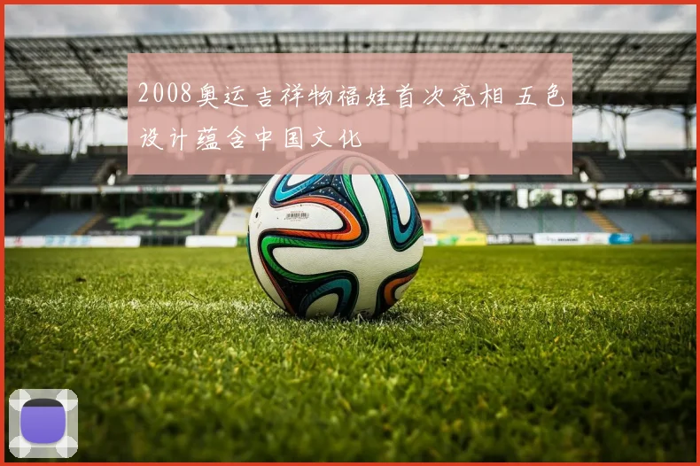 2008奥运吉祥物福娃首次亮相 五色设计蕴含中国文化