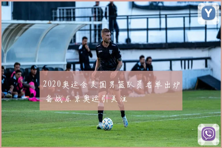 2020奥运会美国男篮队员名单出炉 备战东京奥运引关注