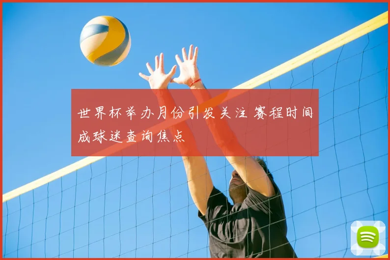 世界杯举办月份引发关注 赛程时间成球迷查询焦点