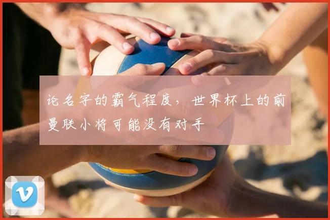 论名字的霸气程度，世界杯上的前曼联小将可能没有对手