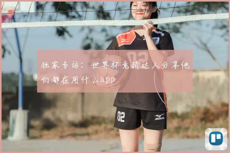 独家专访:世界杯竞猜达人分享他们都在用什么app