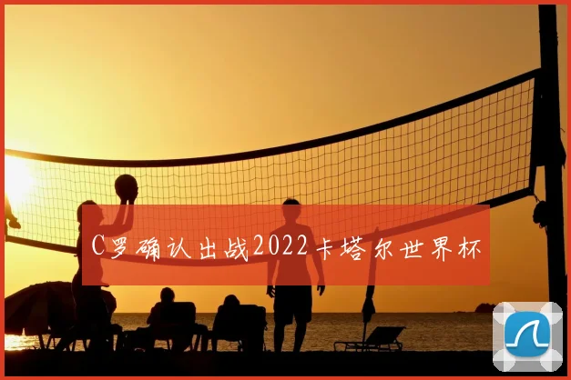 C罗确认出战2022卡塔尔世界杯