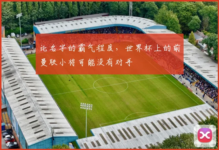论名字的霸气程度,世界杯上的前曼联小将可能没有对手