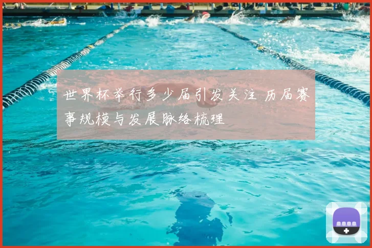 世界杯举行多少届引发关注 历届赛事规模与发展脉络梳理