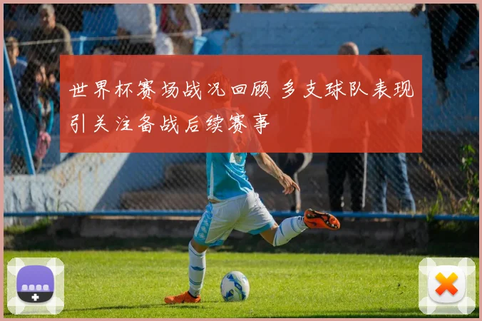 世界杯赛场战况回顾 多支球队表现引关注备战后续赛事