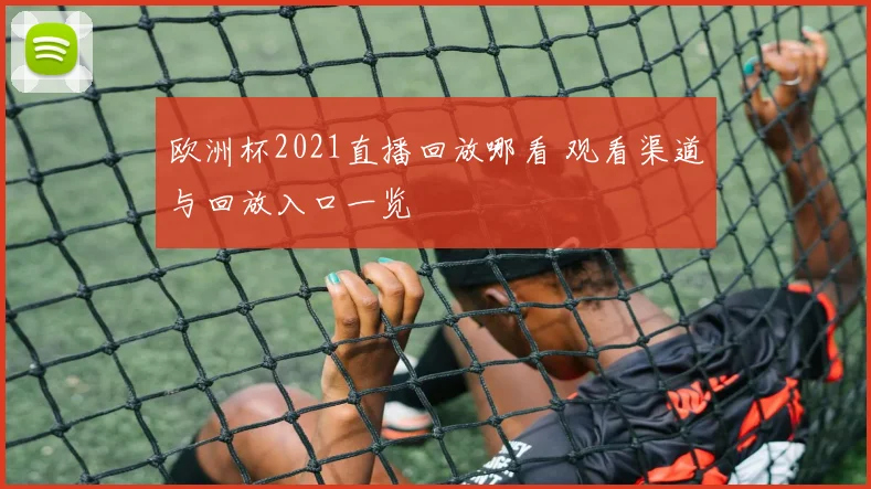 欧洲杯2021直播回放哪看 观看渠道与回放入口一览