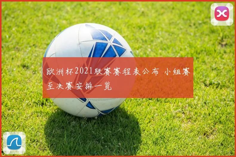 欧洲杯2021联赛赛程表公布 小组赛至决赛安排一览