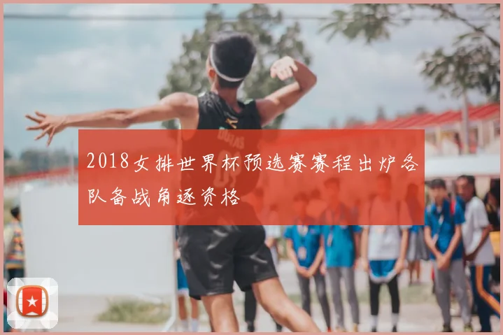 2018女排世界杯预选赛赛程出炉各队备战角逐资格