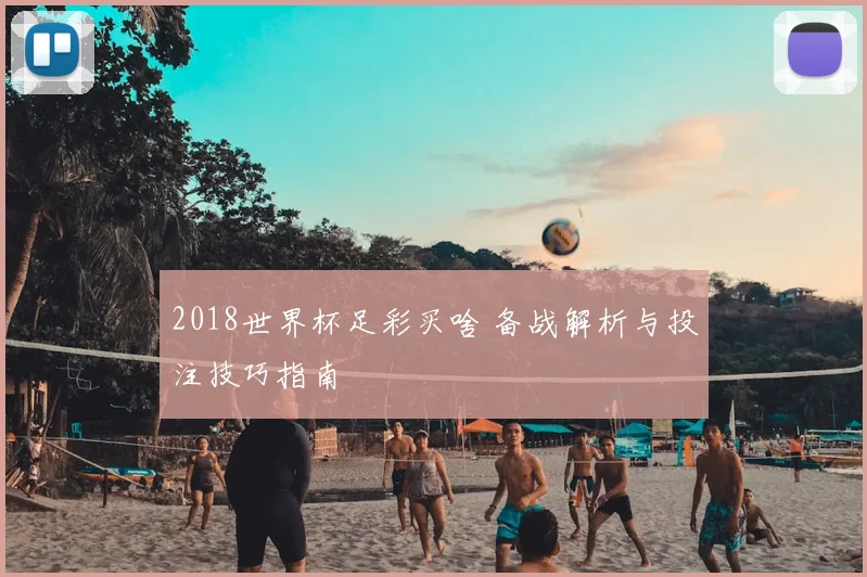 2018世界杯足彩买啥 备战解析与投注技巧指南