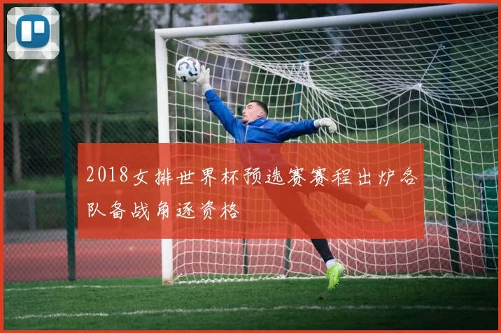 2018女排世界杯预选赛赛程出炉各队备战角逐资格