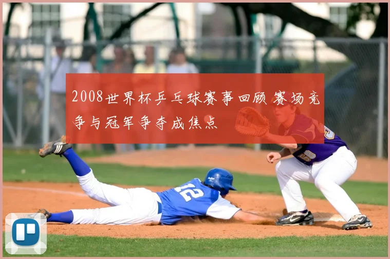 2008世界杯乒乓球赛事回顾 赛场竞争与冠军争夺成焦点