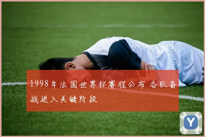 1998年法国世界杯赛程公布 各队备战进入关键阶段