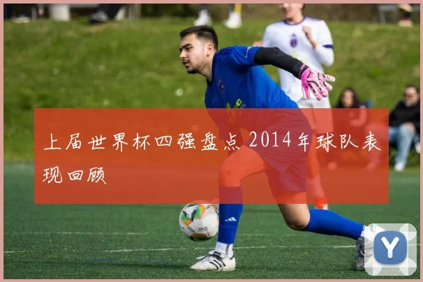 上届世界杯四强盘点 2014年球队表现回顾